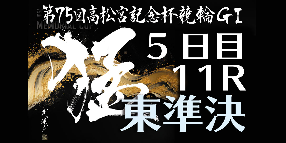 トリマクリ競輪コラム|【第75回高松宮記念杯競輪GⅠ】一斉予想 5日目東準決11R|競輪予想ならトリマクリ! Keirin NAVI