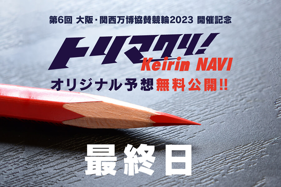 第6回 大阪・関西万博協賛競輪2023和歌山けいりんG3オリジナル予想最終日