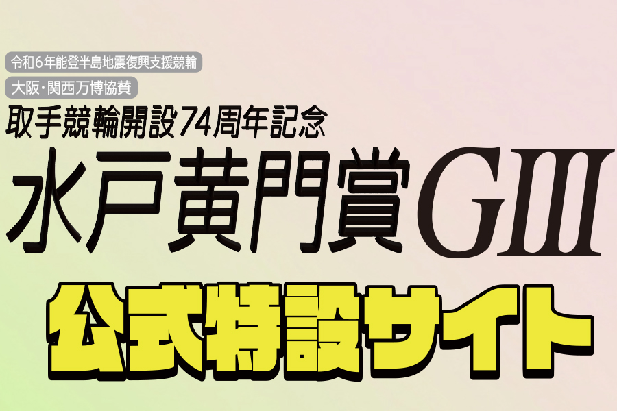 取手競輪 開設74周年記念水戸黄門賞GⅢ SPECIALCONTENTS｜競輪予想なら