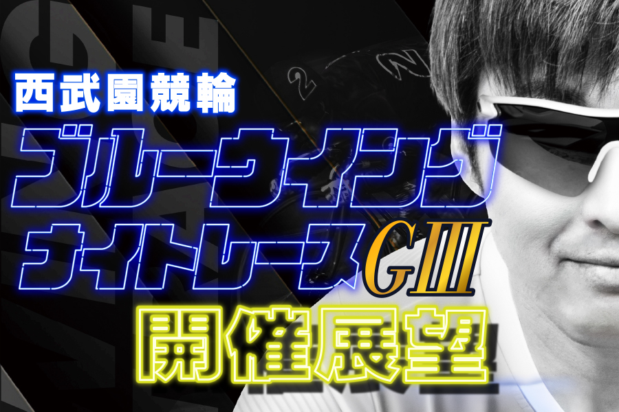 西武園GⅢ 開催展望