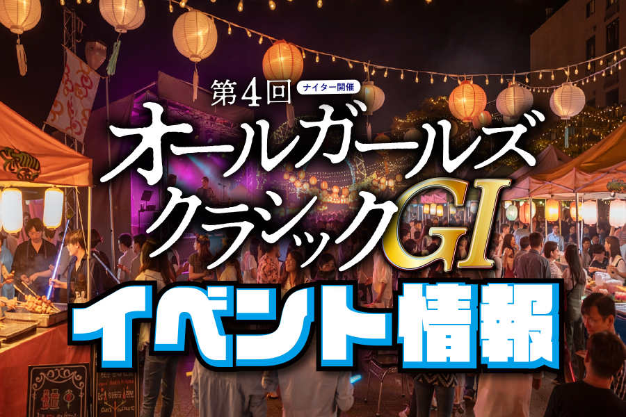 第4回オールガールズクラシックGⅠナイターin松戸 イベントレポート